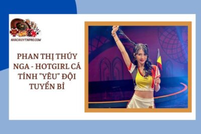 Phan Thị Thúy Nga – Hotgirl Cá Tính “Yêu” Đội Tuyển Bỉ